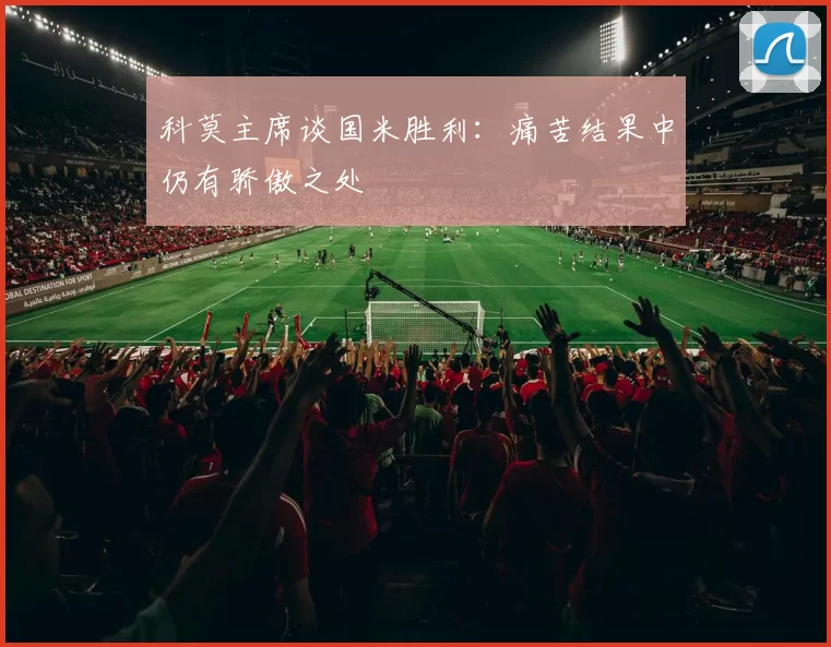 科莫主席谈国米胜利：痛苦结果中仍有骄傲之处