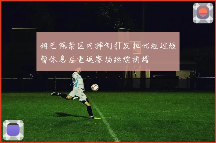 姆巴佩禁区内摔倒引发担忧经过短暂休息后重返赛场继续拼搏