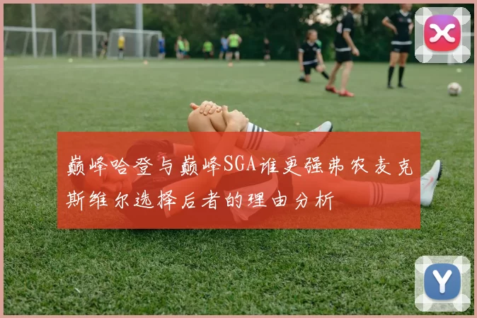 巅峰哈登与巅峰SGA谁更强弗农麦克斯维尔选择后者的理由分析