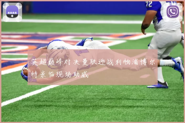 英超巅峰对决曼联迎战利物浦博尔特亲临现场助威