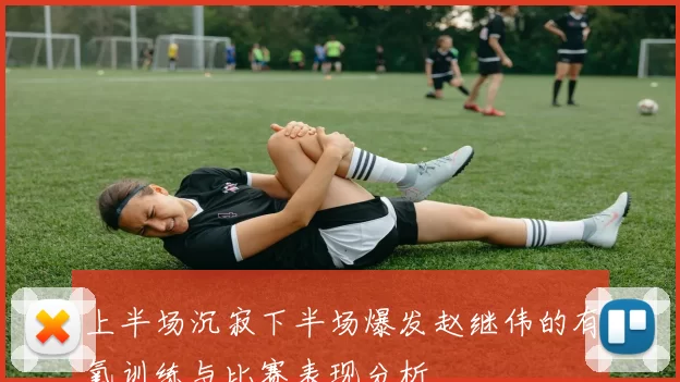 上半场沉寂下半场爆发赵继伟的有氧训练与比赛表现分析