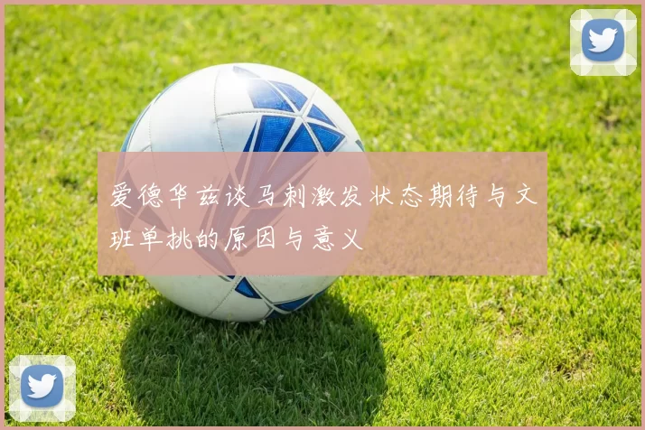 爱德华兹谈马刺激发状态期待与文班单挑的原因与意义