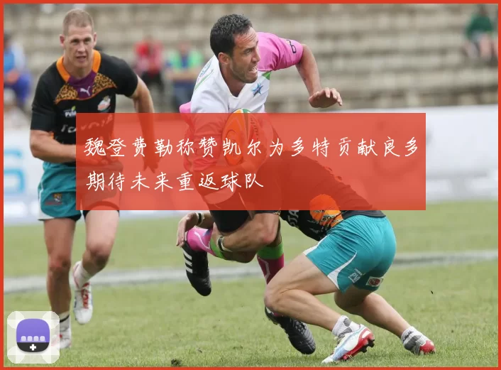 魏登费勒称赞凯尔为多特贡献良多期待未来重返球队