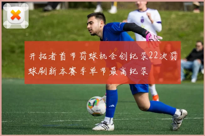 开拓者首节罚球机会创纪录22次罚球刷新本赛季单节最高纪录