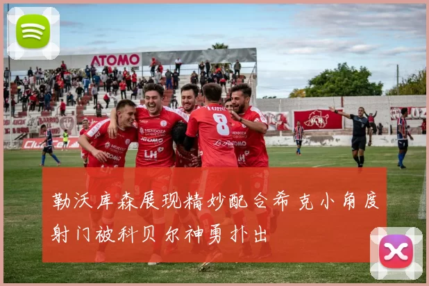 勒沃库森展现精妙配合希克小角度射门被科贝尔神勇扑出